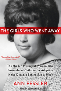 The Girls Who Went Away: The Hidden History of Women Who Surrendered Children for Adoption in the Decades Before Roe V. Wade