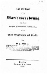 Zur geschichte der Marienverehrung besonders im letzten jahrhunderte vor der reformation in der mark Brandenburg und Lausitz