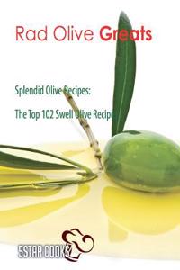 Rad Olive Greats: Splendid Olive Recipes, the Top 102 Swell Olive Recipes