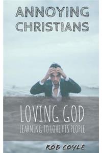 Annoying Christians: Loving God, Learning to Love His People