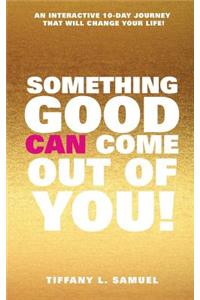 Something Good Can Come Out of You!
