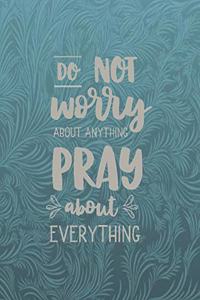 Do Not Worry About Anything Pray About Everything