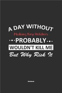 A Day Without Making Key Holders Probably Wouldn't Kill Me But Why Risk It Notebook