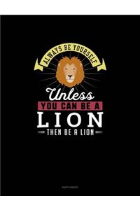 Always Be Yourself Unless You Can Be A Lion Then Be A Lion