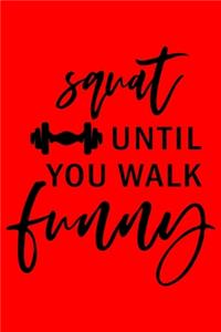 Squat Untill You Walk Funny