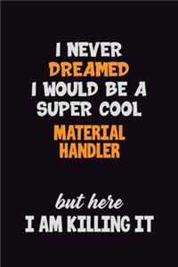 I Never Dreamed I would Be A Super Cool Material handler But Here I Am Killing It
