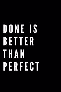 Done is Better Than Perfect