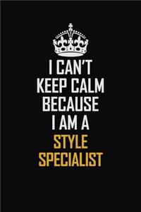 I Can't Keep Calm Because I Am A Style Specialist: Motivational Career Pride Quote 6x9 Blank Lined Job Inspirational Notebook Journal