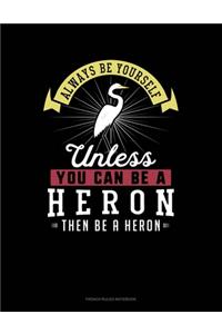 Always Be Yourself Unless You Can Be A Heron Then Be A Heron