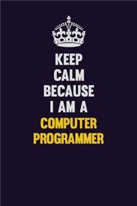 Keep Calm Because I Am A Computer Programmer
