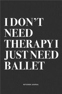 I Don't Need Therapy I Just Need Ballet