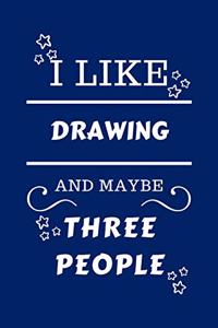 I Like Drawing And Maybe Three People