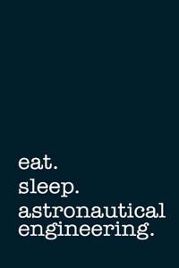 Eat. Sleep. Astronautical Engineering. - Lined Notebook