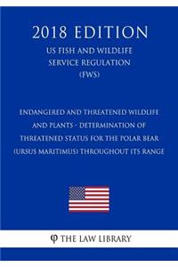 Endangered and Threatened Wildlife and Plants - Determination of Threatened Status for the Polar Bear (Ursus maritimus) Throughout Its Range (US Fish and Wildlife Service Regulation) (FWS) (2018 Edition)