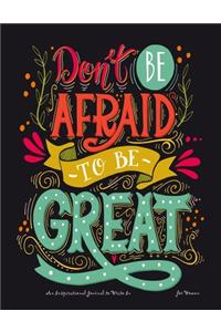 Dont't Be Afraid to be Great