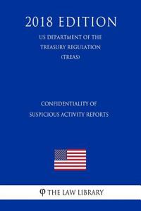 Confidentiality of Suspicious Activity Reports (Us Department of the Treasury Regulation) (Treas) (2018 Edition)
