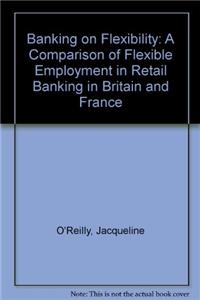 Banking on Flexibility: Comparison of Flexible Employment Strategies in the Retail Banking Sector in Britain and France