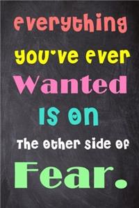 Everything You've Ever Wanted Is on the Other Side of Fear.