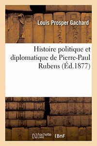 Histoire Politique Et Diplomatique de Pierre-Paul Rubens