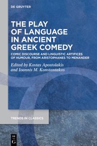 Play of Language in Ancient Greek Comedy: Comic Discourse and Linguistic Artifices of Humour, from Aristophanes to Menander
