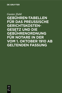 Gebühren-Tabellen Für Das Preussische Gerichtskostengesetz Und Die Gebührenordnung Für Notare in Der Vom 1. Oktober 1910 AB Geltenden Fassung