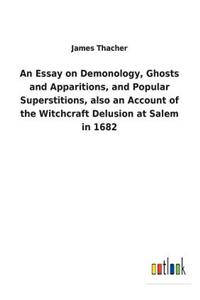 Essay on Demonology, Ghosts and Apparitions, and Popular Superstitions, also an Account of the Witchcraft Delusion at Salem in 1682