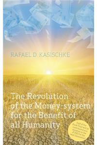 The Revolution of the Money-system for the Benefit of all humanity