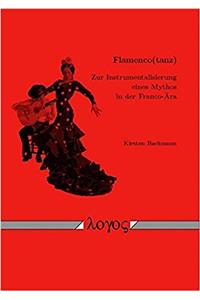 Flamenco(tanz) -- Zur Instrumentalisierung Eines Mythos in Der Franco-Ara
