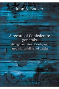 A record of Confederate generals giving the states of each, and rank, with a full list of battles