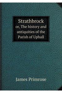 Strathbrock Or, the History and Antiquities of the Parish of Uphall