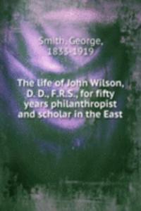 life of John Wilson, D. D., F.R.S., for fifty years philanthropist and scholar in the East