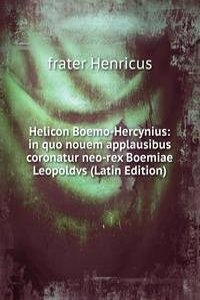 Helicon Boemo-Hercynius: in quo nouem applausibus coronatur neo-rex Boemiae Leopoldvs (Latin Edition)