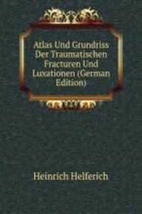 Atlas Und Grundriss Der Traumatischen Fracturen Und Luxationen (German Edition)