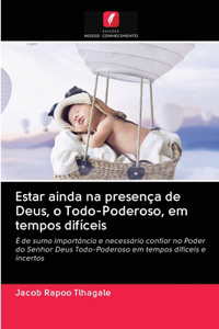 Estar ainda na presença de Deus, o Todo-Poderoso, em tempos difíceis