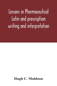 Lessons in pharmaceutical Latin and prescription writing and interpretation