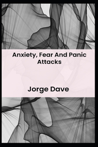 Anxiety, Fear And Panic Attacks