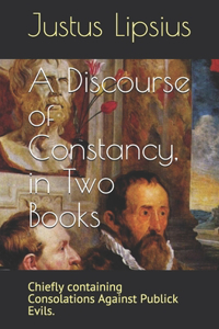 Discourse of Constancy, in Two Books: Chiefly containing Consolations Against Publick Evils.
