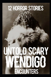 12 UNTOLD SCARY Wendigo Encounter Horror Stories