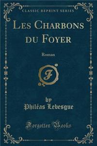 Les Charbons Du Foyer: Roman (Classic Reprint)