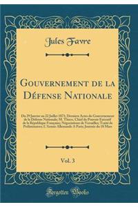 Gouvernement de la DÃ©fense Nationale, Vol. 3: Du 29 Janvier Au 22 Juillet 1871; Derniers Actes Du Gouvernement de la DÃ©fense Nationale; M. Thiers, Chief Du Pouvoir ExÃ©cutif de la RÃ©publique FranÃ§aise; NÃ©gociations de Versailles; TraitÃ© de Pr