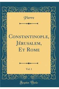 Constantinople, Jérusalem, Et Rome, Vol. 1 (Classic Reprint)