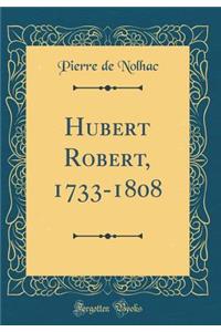 Hubert Robert, 1733-1808 (Classic Reprint)