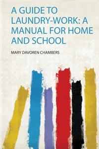 A Guide to Laundry-Work: a Manual for Home and School