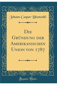 Die Gründung der Amerikanischen Union von 1787 (Classic Reprint)