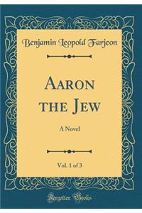 Aaron the Jew, Vol. 1 of 3: A Novel (Classic Reprint)