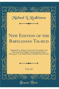 New Edition of the Babylonian Talmud, Vol. 12: Original Text, Edited, Corrected, Formulated, and Translated Into English; Section Jurisprudence (Damages), Tract Baba Metzia (Middle Gate, Part II.) (Classic Reprint)