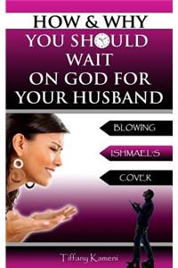 How & Why You Should Wait On GOD For Your Husband