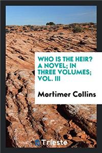 Who Is the Heir? a Novel; In Three Volumes; Vol. III