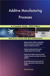 Additive Manufacturing Processes A Complete Guide - 2020 Edition
