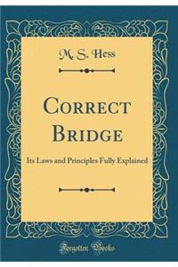 Correct Bridge: Its Laws and Principles Fully Explained (Classic Reprint)